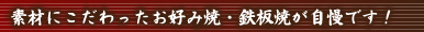 素材にこだわったお好み焼き・鉄板焼が自慢です！